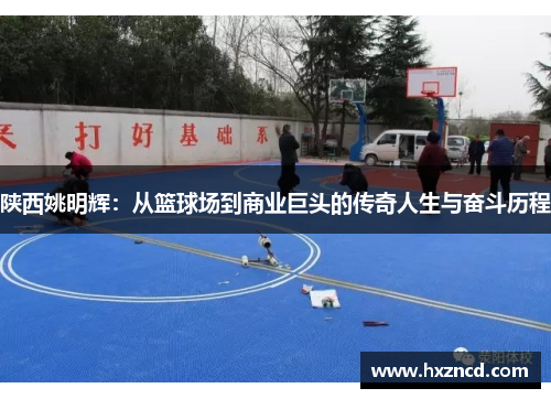 陕西姚明辉：从篮球场到商业巨头的传奇人生与奋斗历程