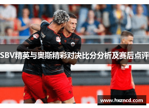 SBV精英与奥斯精彩对决比分分析及赛后点评