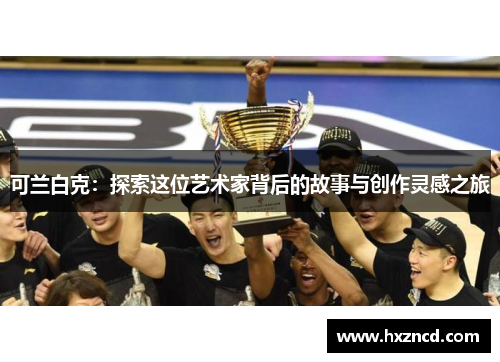 可兰白克：探索这位艺术家背后的故事与创作灵感之旅