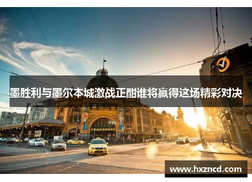 墨胜利与墨尔本城激战正酣谁将赢得这场精彩对决