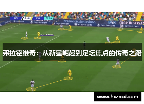 弗拉霍维奇：从新星崛起到足坛焦点的传奇之路
