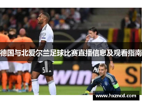 德国与北爱尔兰足球比赛直播信息及观看指南