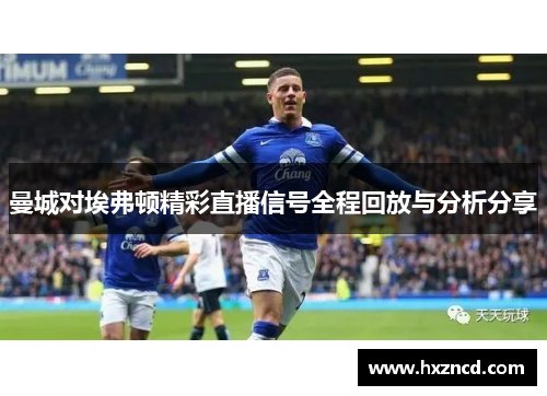 曼城对埃弗顿精彩直播信号全程回放与分析分享
