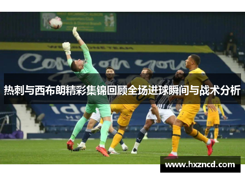 热刺与西布朗精彩集锦回顾全场进球瞬间与战术分析