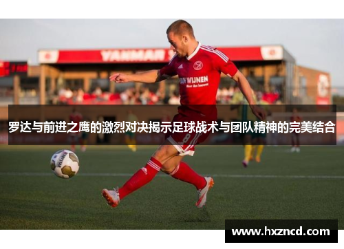 罗达与前进之鹰的激烈对决揭示足球战术与团队精神的完美结合