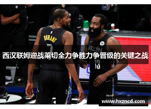 西汉联姆迎战莱切全力争胜力争晋级的关键之战