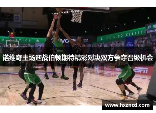 诺维奇主场迎战伯顿期待精彩对决双方争夺晋级机会